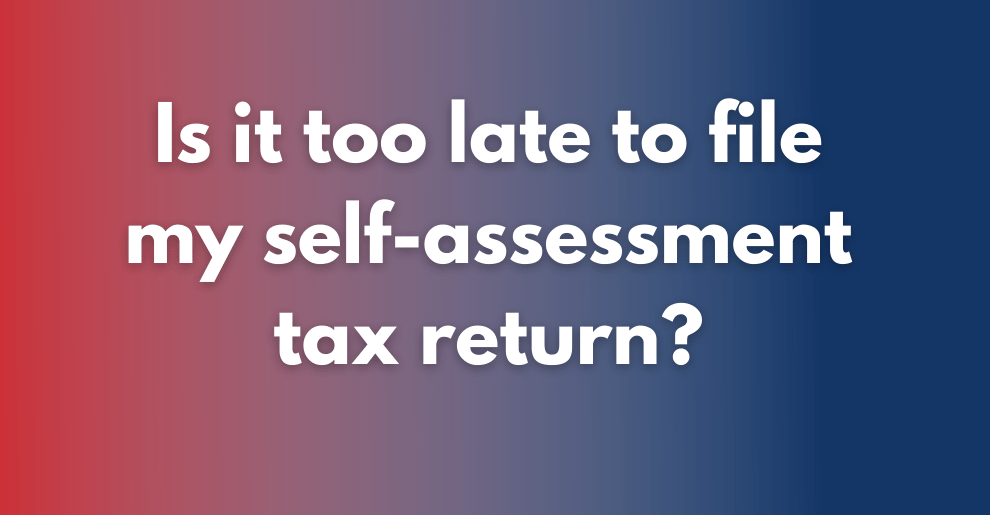 IS IT TOO LATE TO FILE MY SELF-ASSESSMENT TAX RETURN?